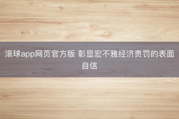 滚球app网页官方版 彰显宏不雅经济责罚的表面自信