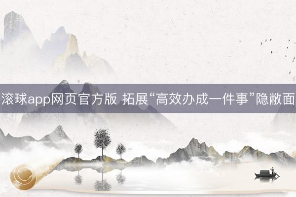 滚球app网页官方版 拓展“高效办成一件事”隐敝面