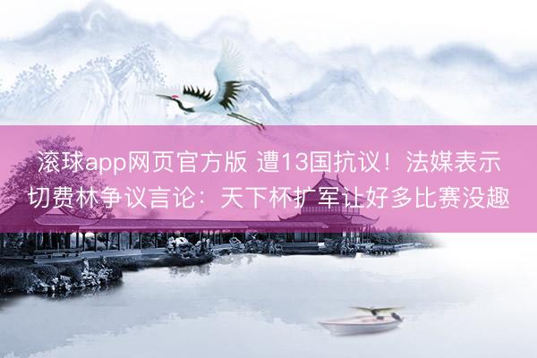 滚球app网页官方版 遭13国抗议！法媒表示切费林争议言论：天下杯扩军让好多比赛没趣