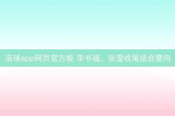 滚球app网页官方版 李书福、张雪收尾结合意向