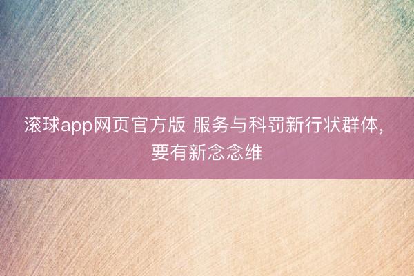 滚球app网页官方版 服务与科罚新行状群体, 要有新念念维