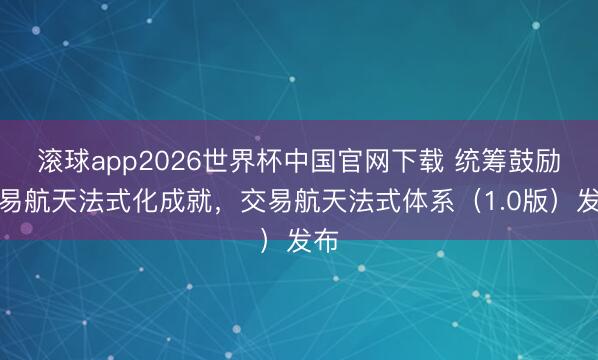 滚球app2026世界杯中国官网下载 统筹鼓励交易航天法式化成就，交易航天法式体系（1.0版）发布