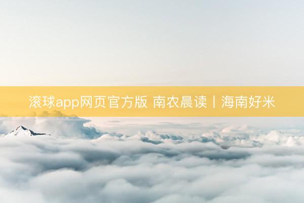 滚球app网页官方版 南农晨读丨海南好米