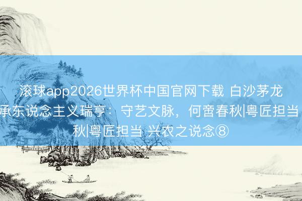 滚球app2026世界杯中国官网下载 白沙茅龙笔制作身手传承东说念主义瑞亨：守艺文脉，何啻春秋|粤匠担当 兴农之说念⑧