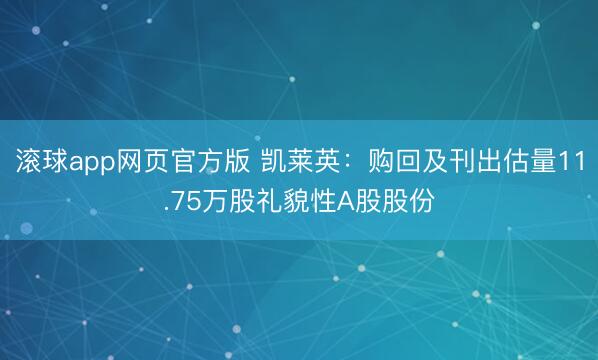 滚球app网页官方版 凯莱英:购回及刊出估量11.75万股礼貌性A股股份